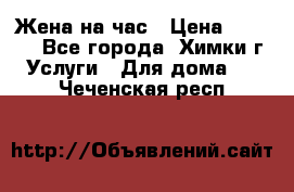 Жена на час › Цена ­ 3 000 - Все города, Химки г. Услуги » Для дома   . Чеченская респ.